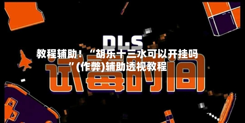 教程辅助！“胡乐十三水可以开挂吗”(作弊)辅助透视教程-第1张图片