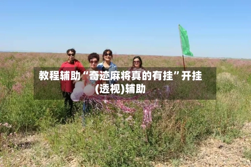 教程辅助“奇迹麻将真的有挂	”开挂(透视)辅助-第1张图片