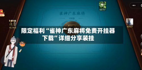 限定福利“雀神广东麻将免费开挂器下载”详细分享装挂-第1张图片