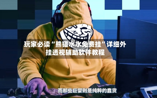 玩家必读“熊猫水水免费挂”详细外挂透视辅助软件教程-第1张图片