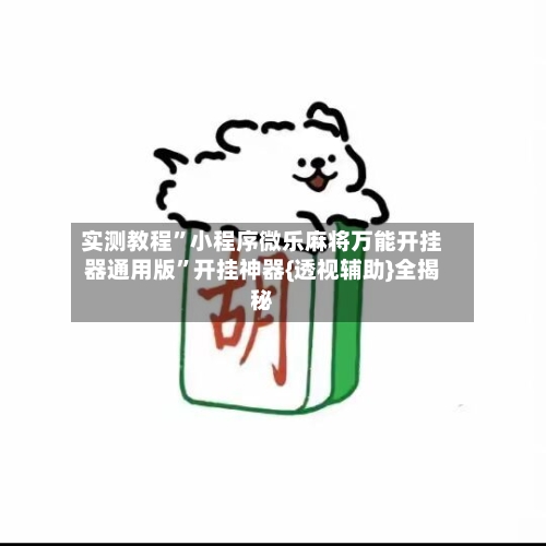 实测教程	”小程序微乐麻将万能开挂器通用版”开挂神器{透视辅助}全揭秘-第1张图片