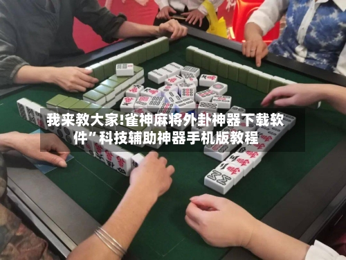 我来教大家!雀神麻将外卦神器下载软件	”科技辅助神器手机版教程-第1张图片