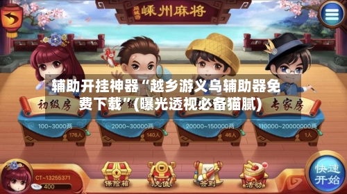 辅助开挂神器“越乡游义乌辅助器免费下载”(曝光透视必备猫腻)-第1张图片