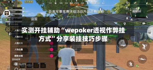 实测开挂辅助“wepoker透视作弊挂方式”分享装挂技巧步骤-第1张图片