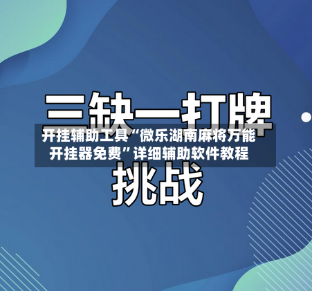 开挂辅助工具“微乐湖南麻将万能开挂器免费	”详细辅助软件教程-第1张图片