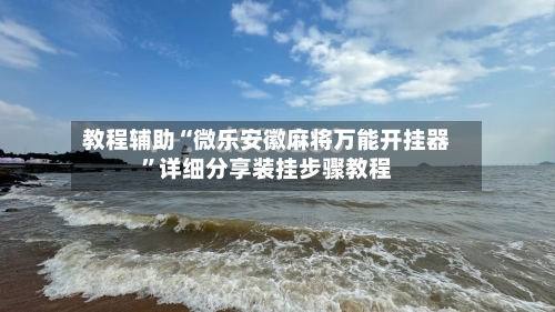 教程辅助“微乐安徽麻将万能开挂器	”详细分享装挂步骤教程-第1张图片