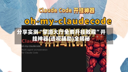 分享实测“掌游大厅免费开挂教程”开挂神器{透视辅助}全揭秘-第1张图片