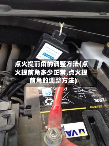 点火提前角的调整方法(点火提前角多少正常,点火提前角的调整方法)-第1张图片