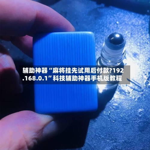 辅助神器“麻将挂先试用后付款?192.168.0.1”科技辅助神器手机版教程-第1张图片