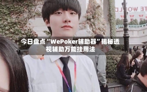今日盘点“WePoker辅助器”揭秘透视辅助万能挂用法-第1张图片