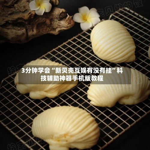 3分钟学会“新贝壳互娱有没有挂	”科技辅助神器手机版教程-第1张图片