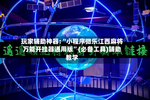 玩家辅助神器:“小程序微乐江西麻将万能开挂器通用版”(必备工具)辅助教学-第1张图片