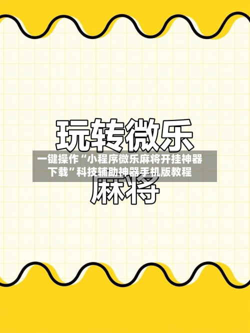 一键操作“小程序微乐麻将开挂神器下载	”科技辅助神器手机版教程-第1张图片