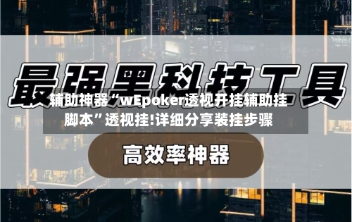 辅助神器“wEpoker透视开挂辅助挂脚本	”透视挂!详细分享装挂步骤-第1张图片