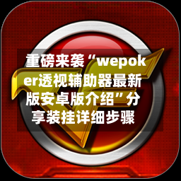 重磅来袭“wepoker透视辅助器最新版安卓版介绍”分享装挂详细步骤-第1张图片