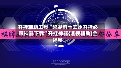 开挂辅助工具“越乡游十三水开挂必赢神器下载”开挂神器{透视辅助}全揭秘-第1张图片