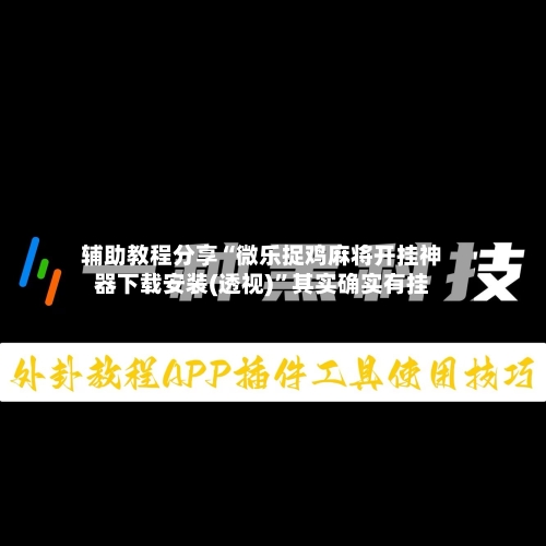辅助教程分享“微乐捉鸡麻将开挂神器下载安装(透视)	”其实确实有挂-第1张图片