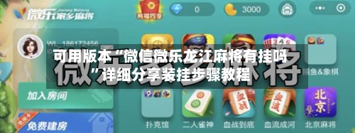 可用版本“微信微乐龙江麻将有挂吗”详细分享装挂步骤教程-第1张图片