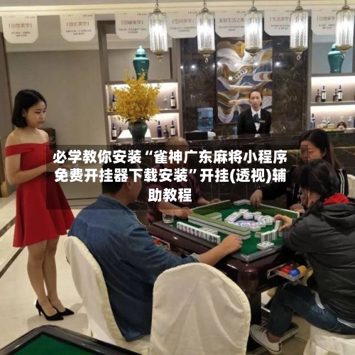 必学教你安装“雀神广东麻将小程序免费开挂器下载安装”开挂(透视)辅助教程-第1张图片