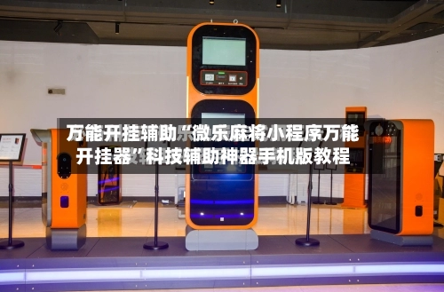 万能开挂辅助“微乐麻将小程序万能开挂器	”科技辅助神器手机版教程-第1张图片