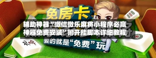 辅助神器“微信微乐麻将小程序必赢神器免费安装	”附开挂脚本详细教程-第1张图片