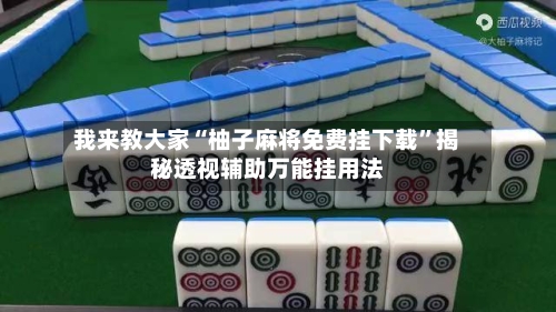 我来教大家“柚子麻将免费挂下载	”揭秘透视辅助万能挂用法-第1张图片
