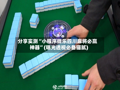 分享实测“小程序微乐四川麻将必赢神器”(曝光透视必备猫腻)-第1张图片