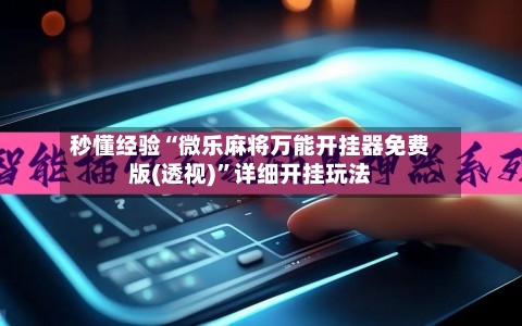 秒懂经验“微乐麻将万能开挂器免费版(透视)”详细开挂玩法-第1张图片