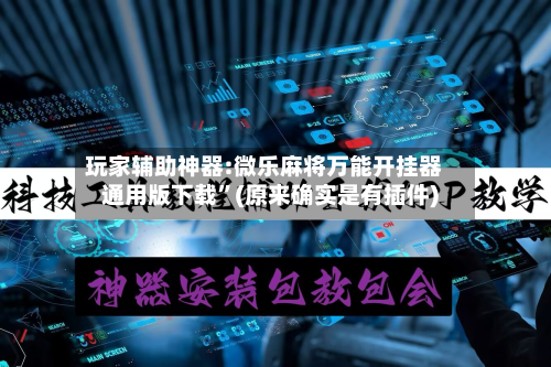 玩家辅助神器:微乐麻将万能开挂器通用版下载”(原来确实是有插件)-第1张图片