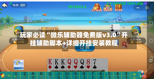 玩家必读“微乐辅助器免费版v3.0”开挂辅助脚本+详细开挂安装教程-第1张图片