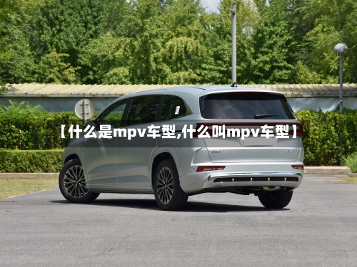 【什么是mpv车型,什么叫mpv车型】-第1张图片