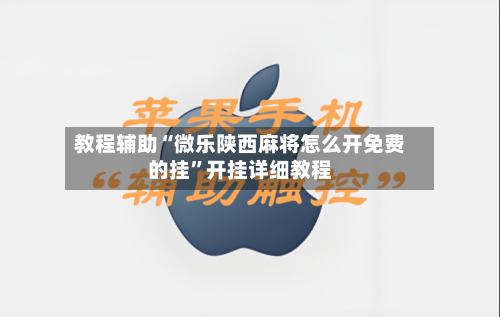 教程辅助“微乐陕西麻将怎么开免费的挂”开挂详细教程-第1张图片