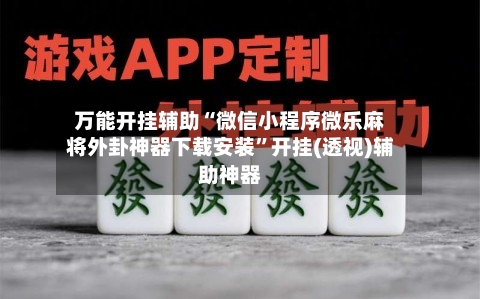 万能开挂辅助“微信小程序微乐麻将外卦神器下载安装”开挂(透视)辅助神器-第1张图片