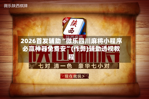 2026首发辅助“微乐四川麻将小程序必赢神器免费安	”(作弊)辅助透视教程-第1张图片