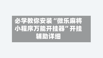 必学教你安装“微乐麻将小程序万能开挂器”开挂辅助详细-第1张图片