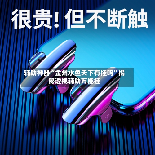辅助神器“金州水鱼天下有挂吗”揭秘透视辅助万能挂-第1张图片