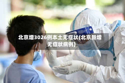北京增3026例本土无症状(北京新增无症状病例)-第1张图片