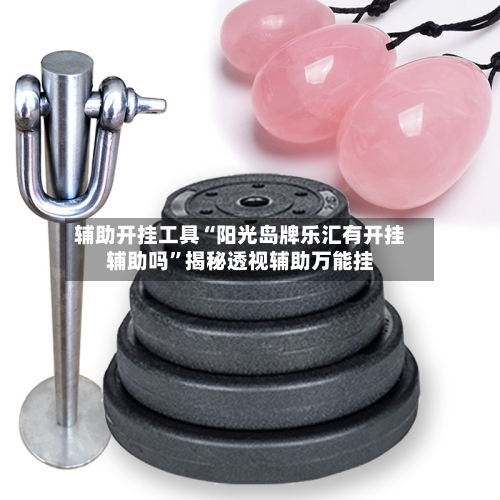 辅助开挂工具“阳光岛牌乐汇有开挂辅助吗”揭秘透视辅助万能挂-第1张图片