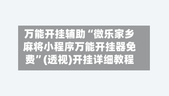 万能开挂辅助“微乐家乡麻将小程序万能开挂器免费	”(透视)开挂详细教程-第1张图片