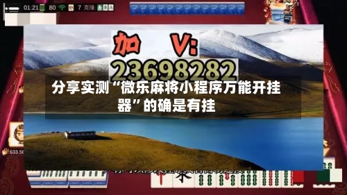 分享实测“微乐麻将小程序万能开挂器”的确是有挂-第1张图片