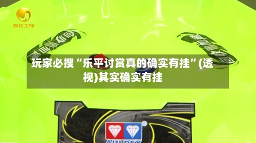 玩家必搜“乐平讨赏真的确实有挂”(透视)其实确实有挂-第1张图片