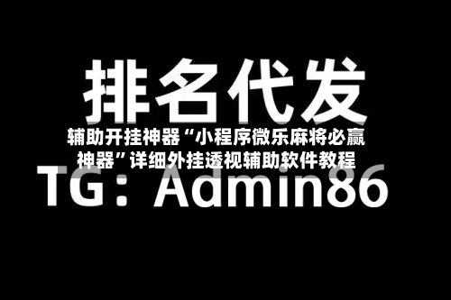辅助开挂神器“小程序微乐麻将必赢神器”详细外挂透视辅助软件教程-第1张图片