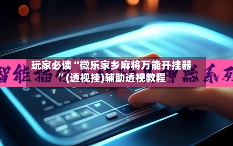 玩家必读“微乐家乡麻将万能开挂器	”(透视挂)辅助透视教程-第1张图片