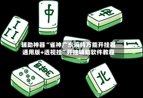 辅助神器“雀神广东麻将万能开挂器通用版+透视挂”开挂辅助软件教程-第1张图片