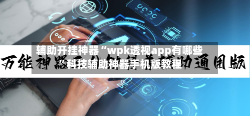 辅助开挂神器“wpk透视app有哪些”科技辅助神器手机版教程-第1张图片