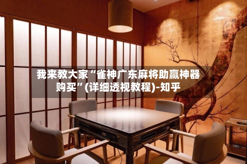 我来教大家“雀神广东麻将助赢神器购买”(详细透视教程)-知乎-第1张图片