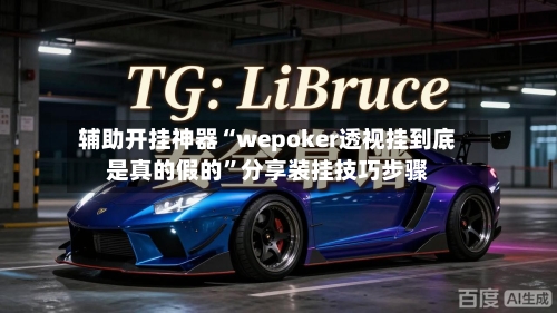 辅助开挂神器“wepoker透视挂到底是真的假的”分享装挂技巧步骤-第1张图片