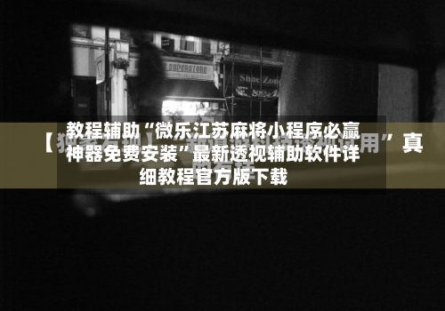 教程辅助“微乐江苏麻将小程序必赢神器免费安装	”最新透视辅助软件详细教程官方版下载-第1张图片