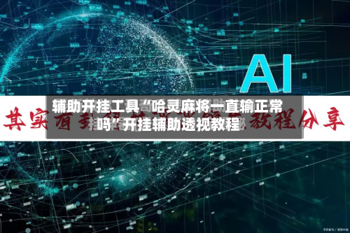 辅助开挂工具“哈灵麻将一直输正常吗”开挂辅助透视教程-第1张图片