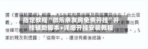 指定教程“微乐亲友房免费开挂”开挂辅助脚本+详细开挂安装教程-第1张图片